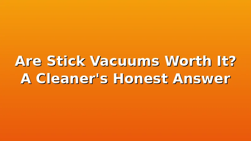 Are Stick Vacuums Worth It? A Cleaner's Honest Answer - DustDraft review with measurements and honest opinion